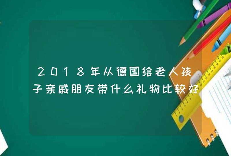 2018年从德国给老人孩子亲戚朋友带什么礼物比较好,第1张