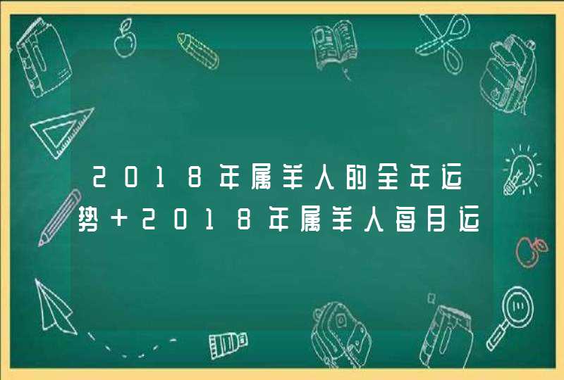 2018年属羊人的全年运势 2018年属羊人每月运势怎么样,第1张