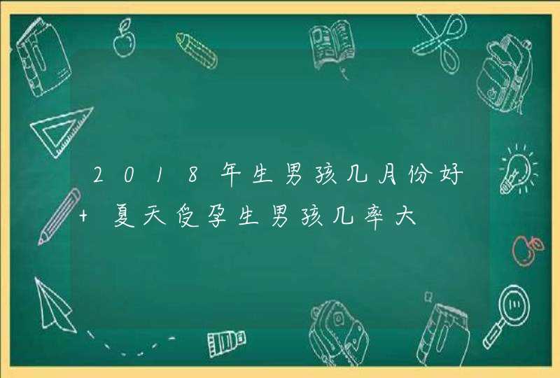 2018年生男孩几月份好 夏天受孕生男孩几率大,第1张