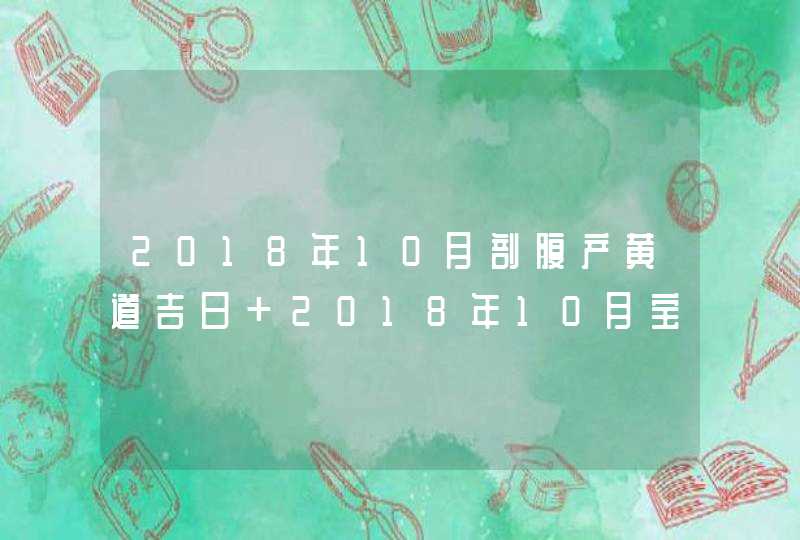 2018年10月剖腹产黄道吉日 2018年10月宝宝哪天出生好,第1张