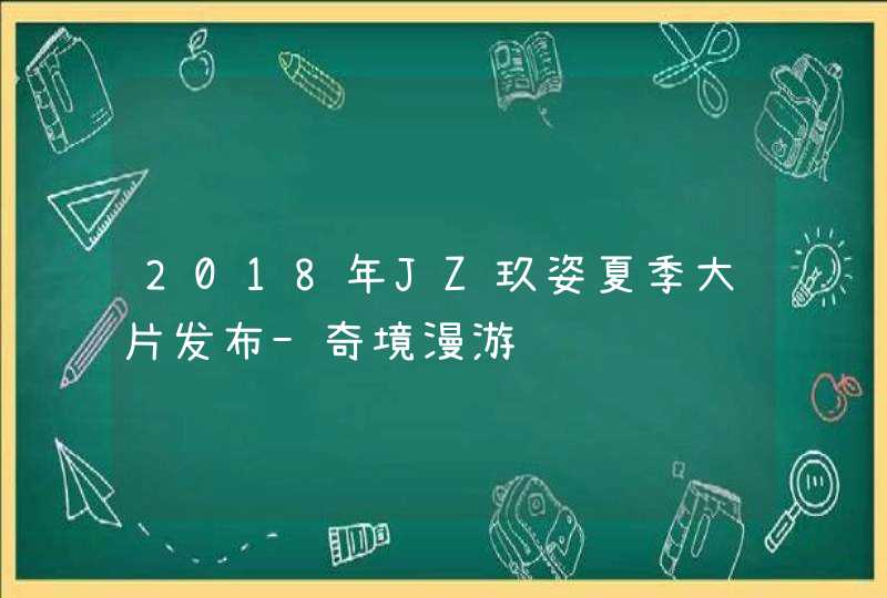 2018年JZ玖姿夏季大片发布-奇境漫游,第1张