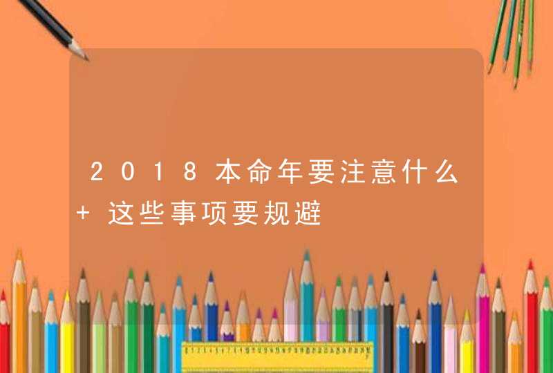 2018本命年要注意什么 这些事项要规避,第1张