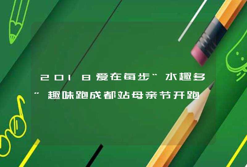 2018爱在每步“水趣多”趣味跑成都站母亲节开跑,第1张