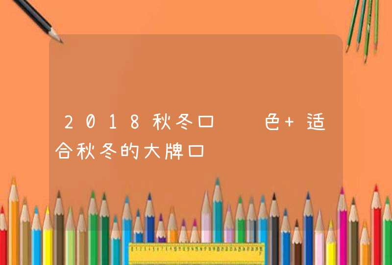 2018秋冬口红颜色 适合秋冬的大牌口红,第1张