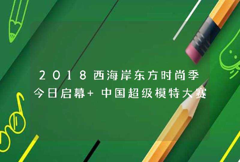 2018西海岸东方时尚季今日启幕 中国超级模特大赛总决赛率先亮相,第1张