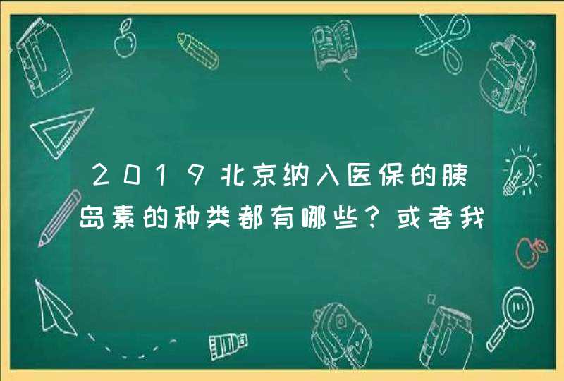 2019北京纳入医保的胰岛素的种类都有哪些？或者我可以从哪里查到？要最全的信息,第1张