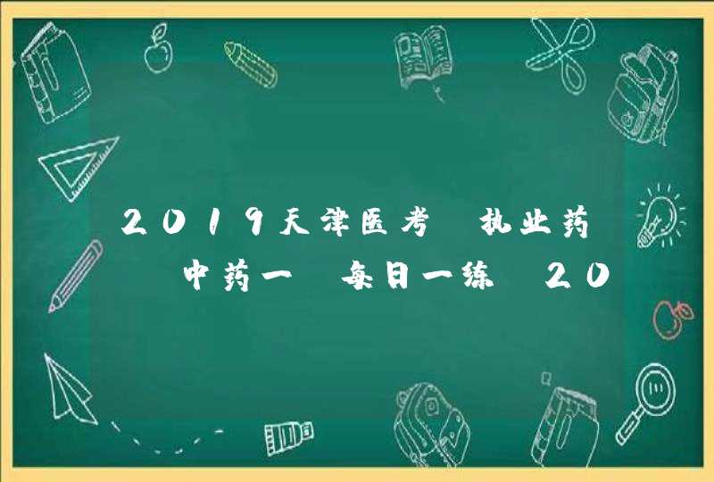 2019天津医考-执业药师《中药一》每日一练（2019.7.27）,第1张