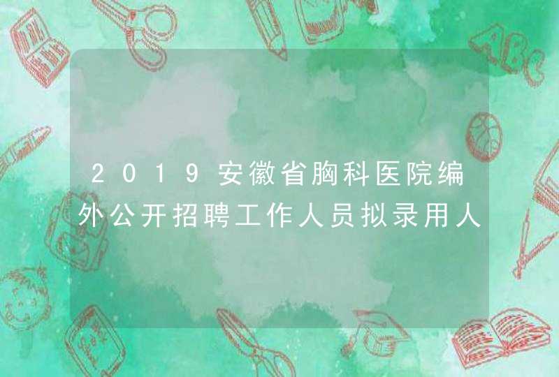 2019安徽省胸科医院编外公开招聘工作人员拟录用人员名单公示,第1张