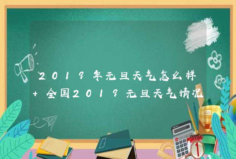 2019年元旦天气怎么样 全国2019元旦天气情况,第1张