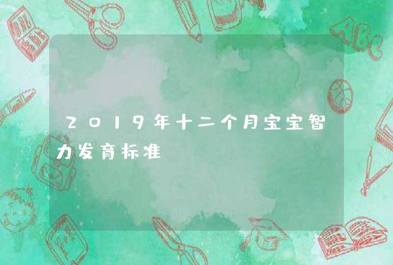 2019年十二个月宝宝智力发育标准,第1张