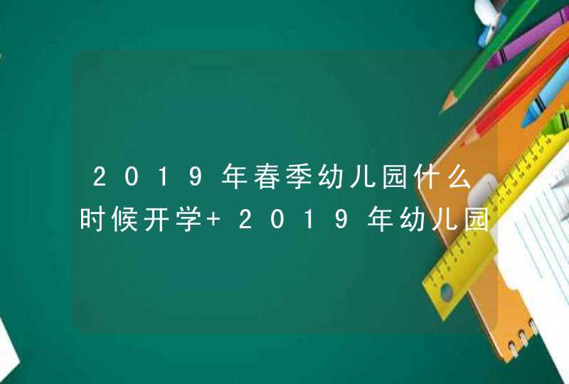 2019年春季幼儿园什么时候开学 2019年幼儿园报名时间,第1张