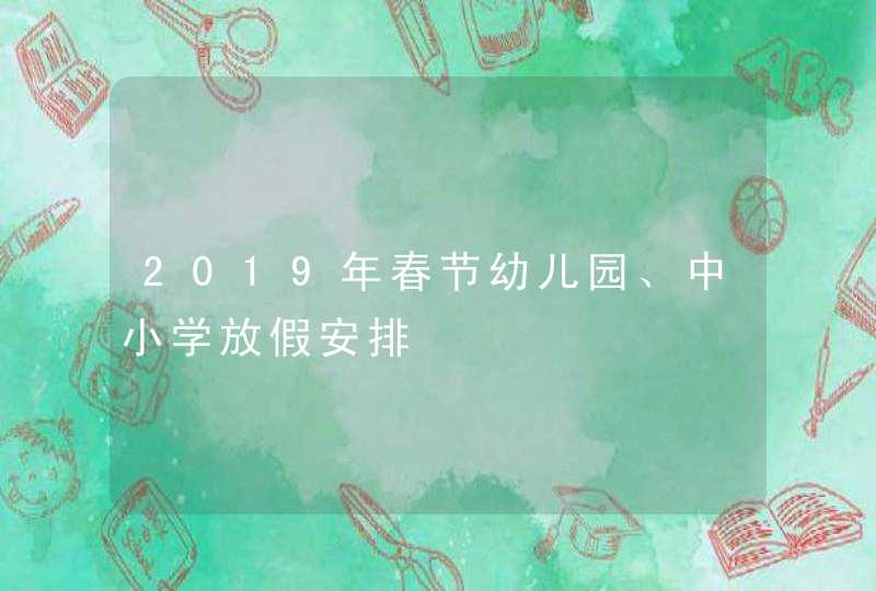 2019年春节幼儿园、中小学放假安排,第1张