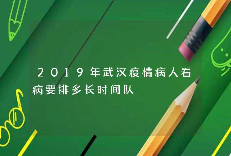 2019年武汉疫情病人看病要排多长时间队,第1张