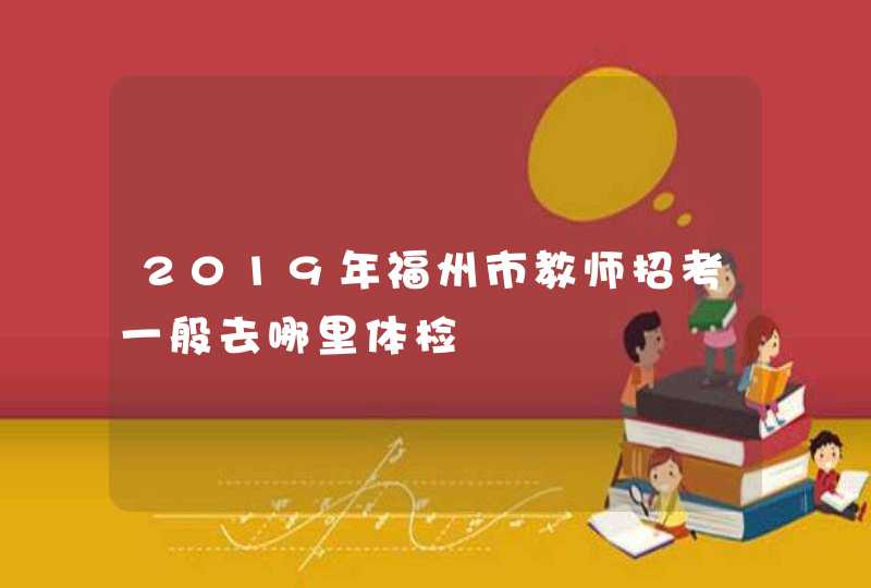 2019年福州市教师招考一般去哪里体检,第1张