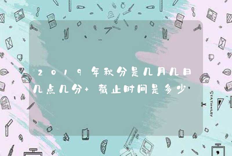 2019年秋分是几月几日几点几分 截止时间是多少,第1张