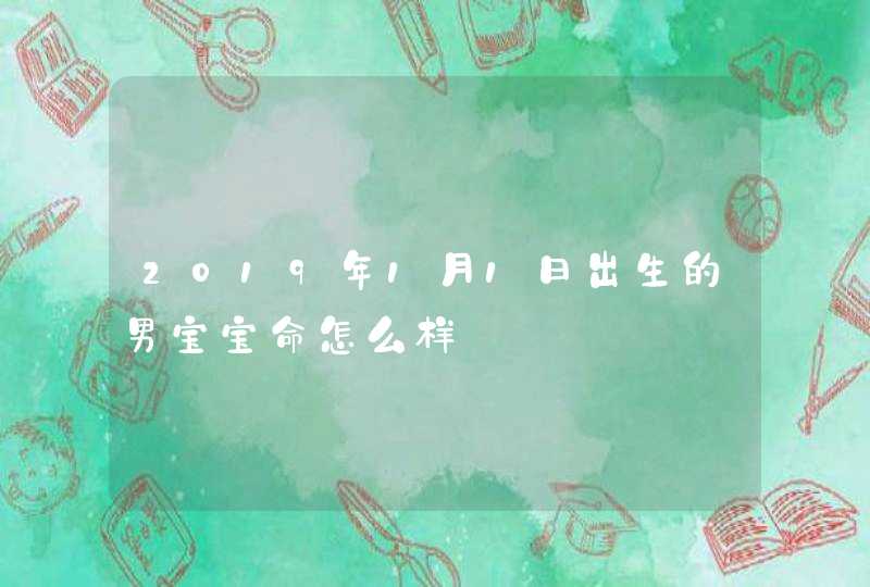 2019年1月1日出生的男宝宝命怎么样,第1张