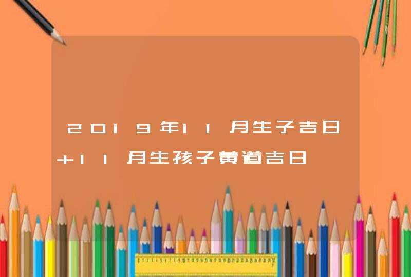 2019年11月生子吉日 11月生孩子黄道吉日,第1张