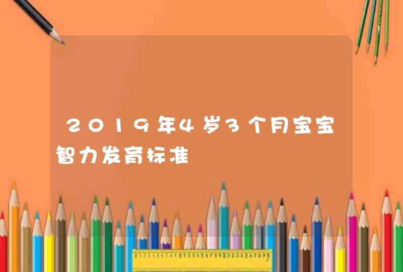 2019年4岁3个月宝宝智力发育标准,第1张