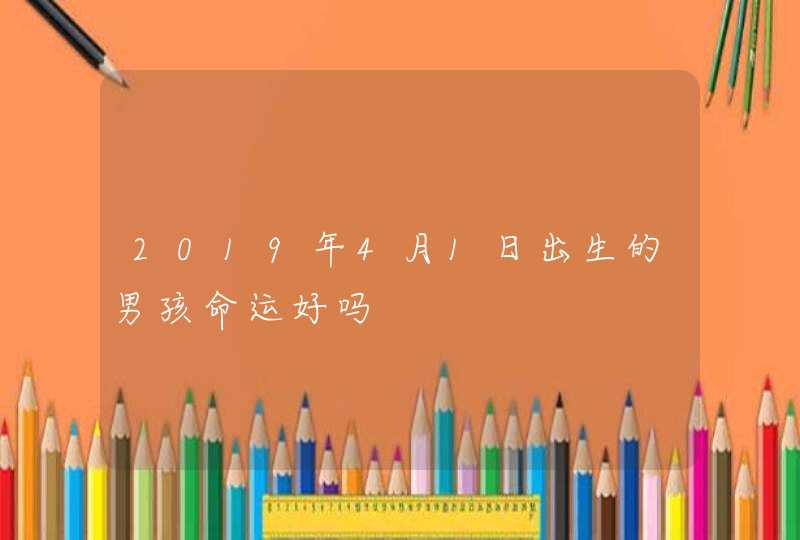 2019年4月1日出生的男孩命运好吗,第1张