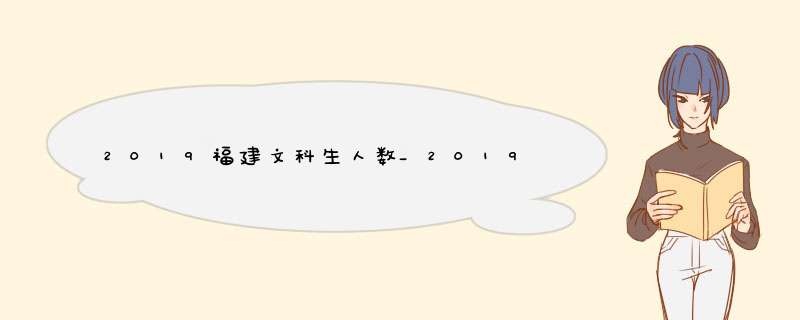 2019福建文科生人数_2019福建高考文科生人数_2019福建高考人数,第1张