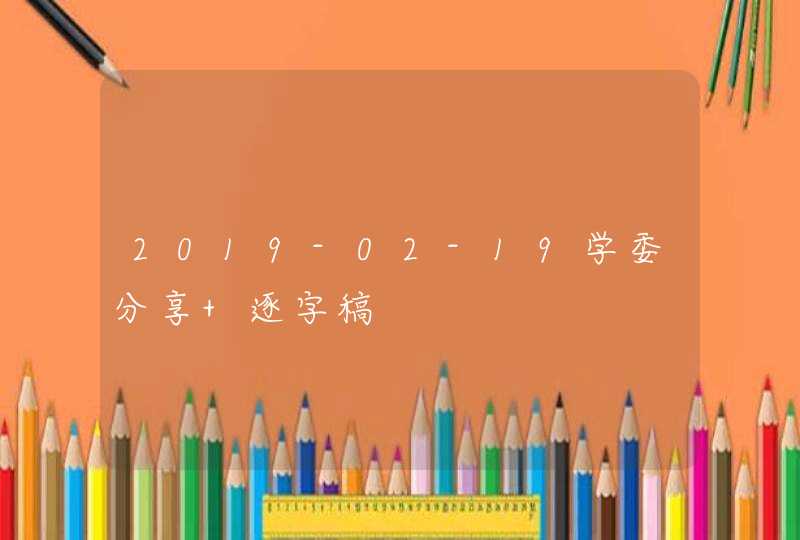 2019-02-19学委分享 逐字稿,第1张