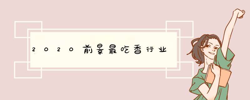 2020前景最吃香行业,第1张