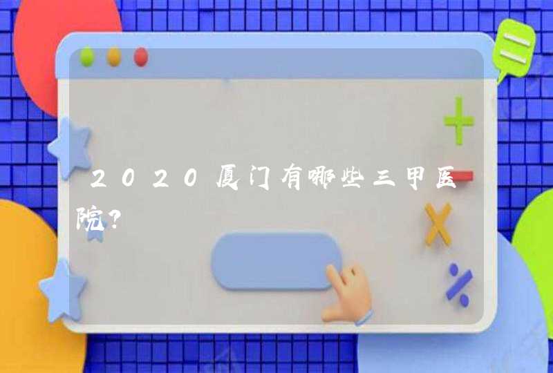 2020厦门有哪些三甲医院？,第1张