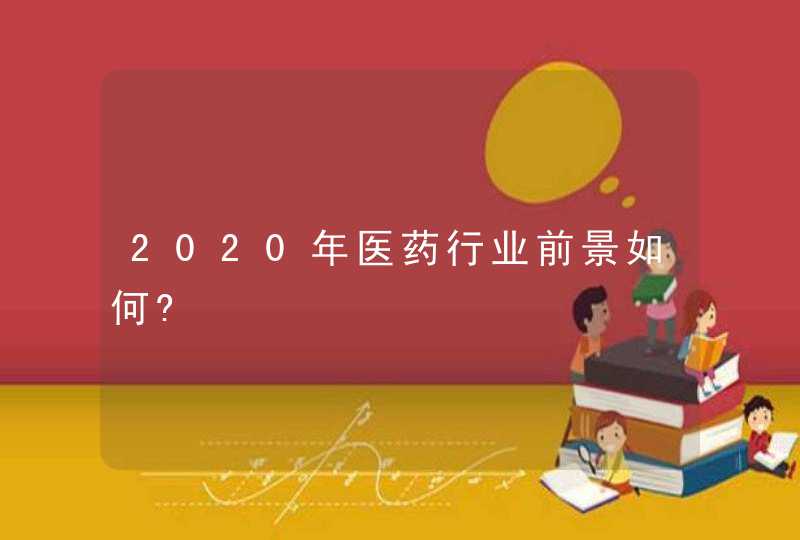 2020年医药行业前景如何?,第1张