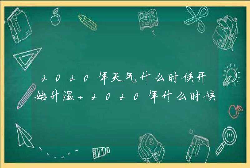 2020年天气什么时候开始升温 2020年什么时候开始暖和,第1张