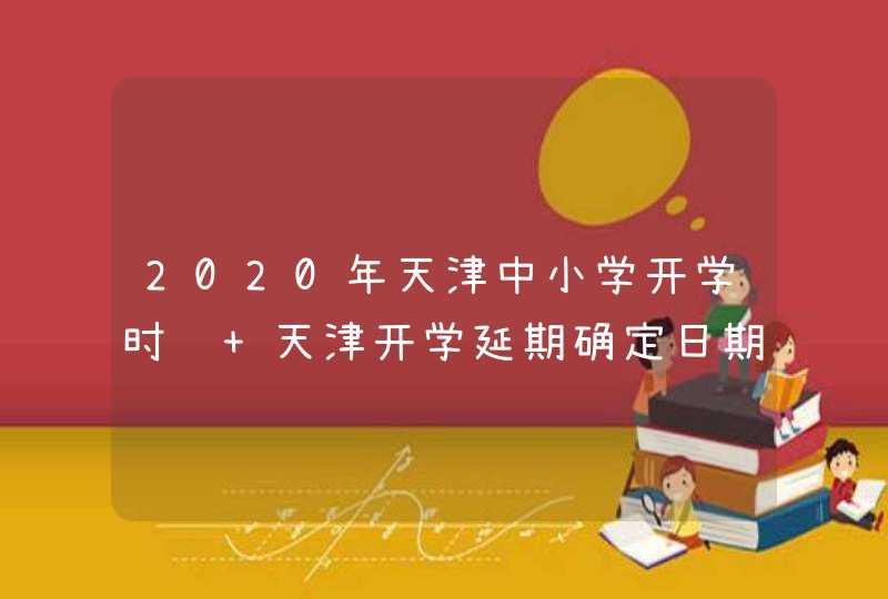 2020年天津中小学开学时间 天津开学延期确定日期,第1张
