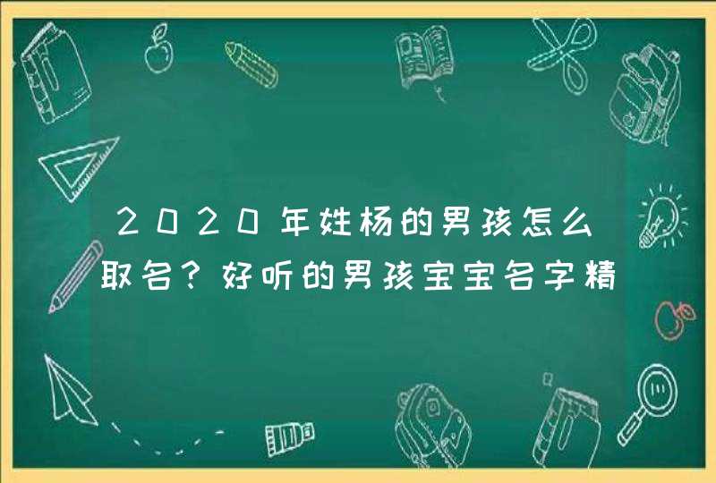 2020年姓杨的男孩怎么取名？好听的男孩宝宝名字精选！,第1张