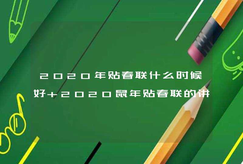 2020年贴春联什么时候好 2020鼠年贴春联的讲究,第1张