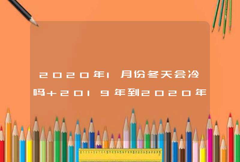 2020年1月份冬天会冷吗 2019年到2020年冬天天气预测,第1张