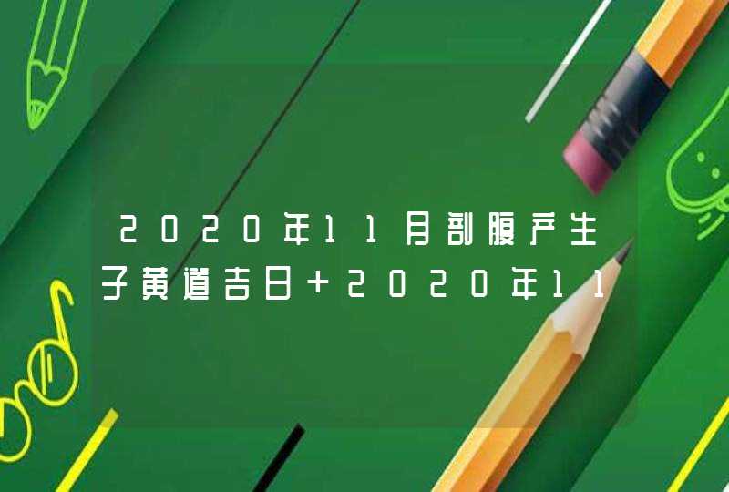 2020年11月剖腹产生子黄道吉日 2020年11月宝宝哪天出生好,第1张