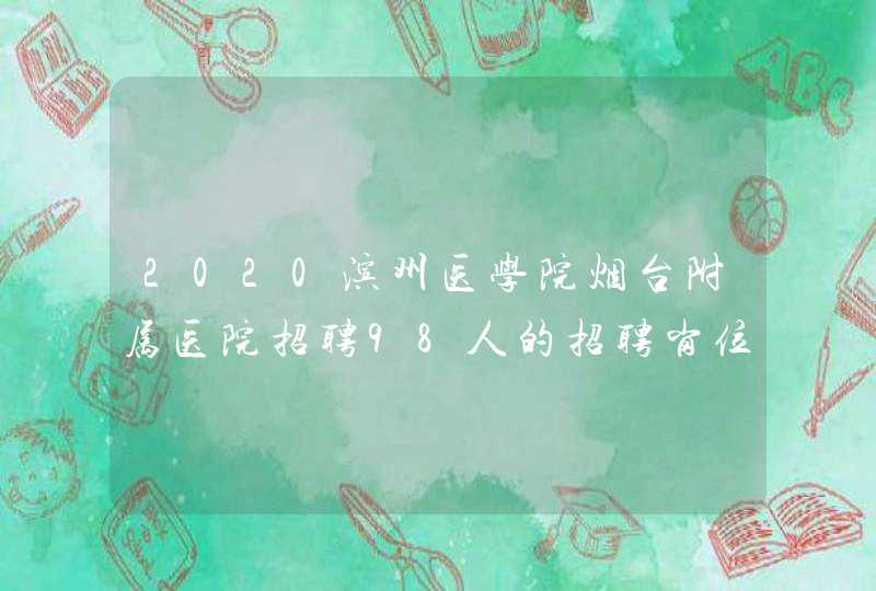 2020滨州医学院烟台附属医院招聘98人的招聘岗位及条件是什么？,第1张