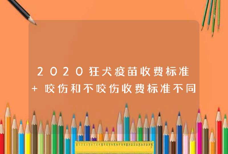 2020狂犬疫苗收费标准 咬伤和不咬伤收费标准不同,第1张