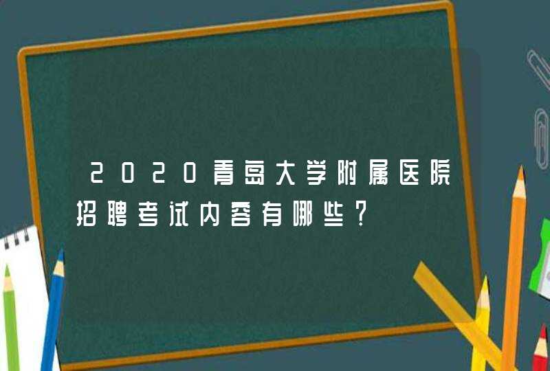 2020青岛大学附属医院招聘考试内容有哪些？,第1张