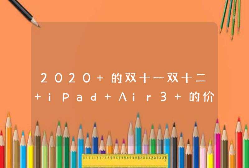 2020 的双十一双十二 iPad Air3 的价格大概能降到多少,第1张