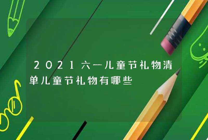 2021六一儿童节礼物清单儿童节礼物有哪些,第1张