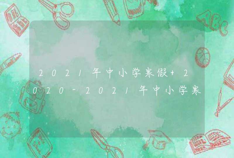 2021年中小学寒假 2020-2021年中小学寒假放假时间,第1张