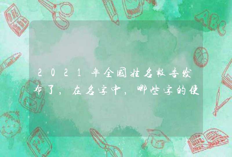 2021年全国姓名报告发布了，在名字中，哪些字的使用频率比较高？,第1张