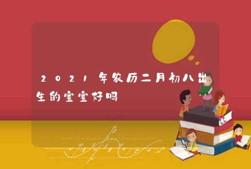 2021年农历二月初八出生的宝宝好吗,第1张