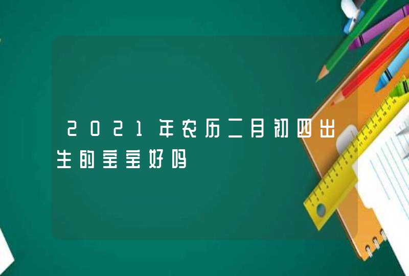 2021年农历二月初四出生的宝宝好吗,第1张