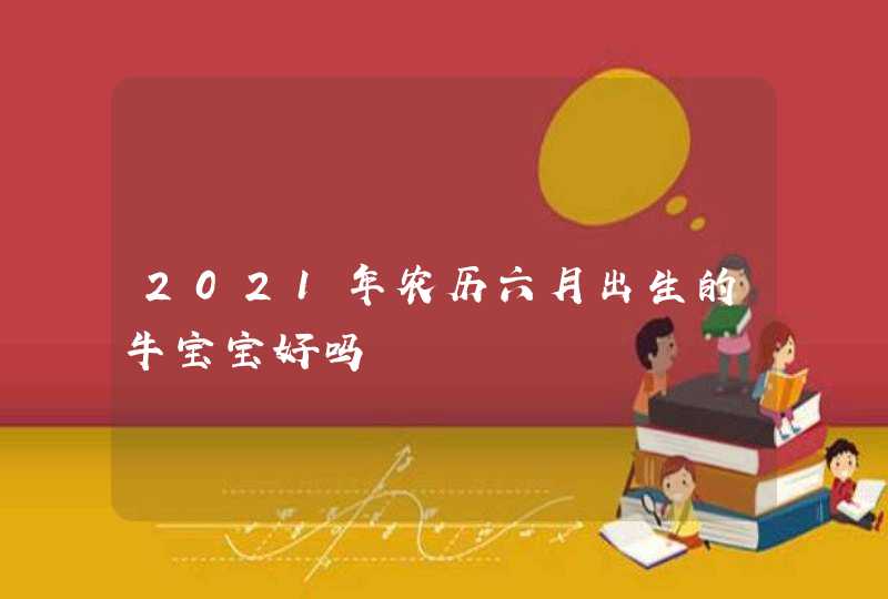 2021年农历六月出生的牛宝宝好吗,第1张