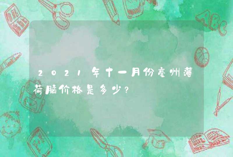 2021年十一月份毫州薄荷脑价格是多少?,第1张