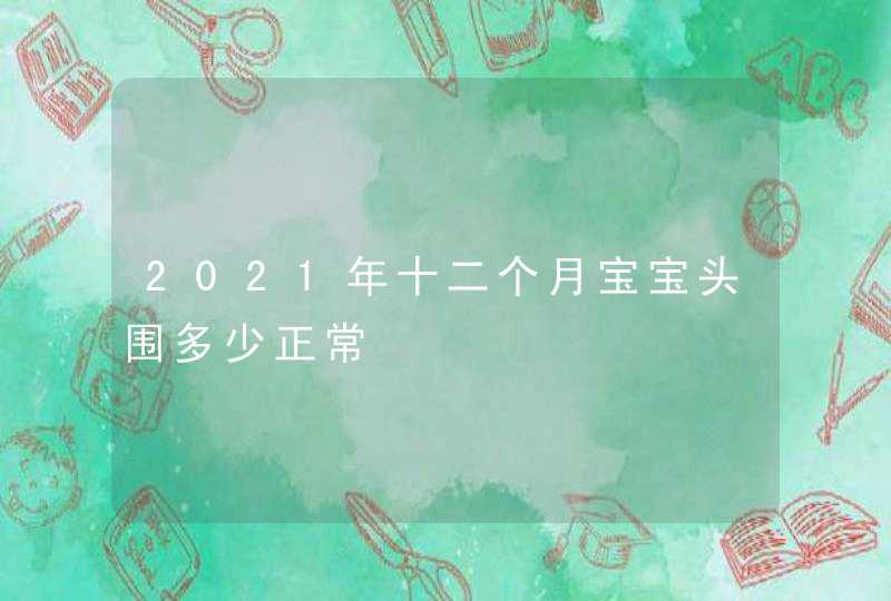 2021年十二个月宝宝头围多少正常,第1张