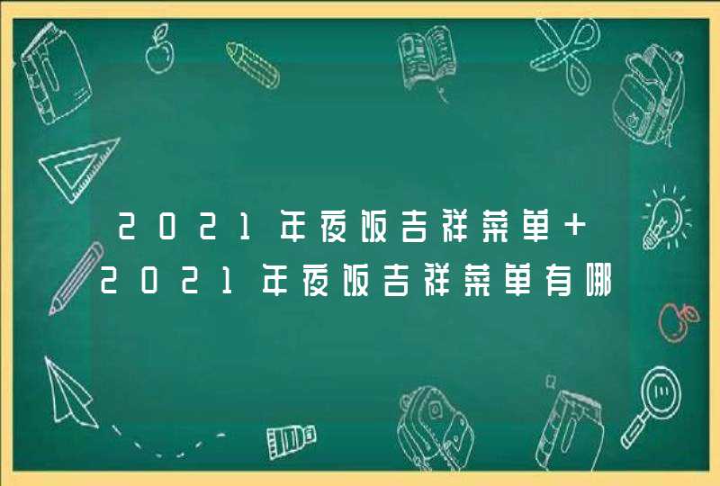 2021年夜饭吉祥菜单 2021年夜饭吉祥菜单有哪些,第1张