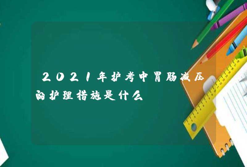 2021年护考中胃肠减压的护理措施是什么？,第1张