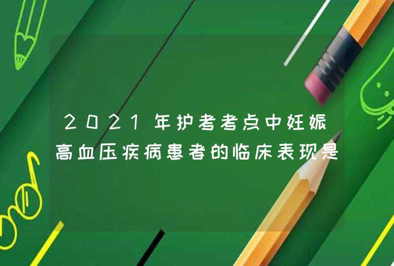 2021年护考考点中妊娠高血压疾病患者的临床表现是什么？,第1张