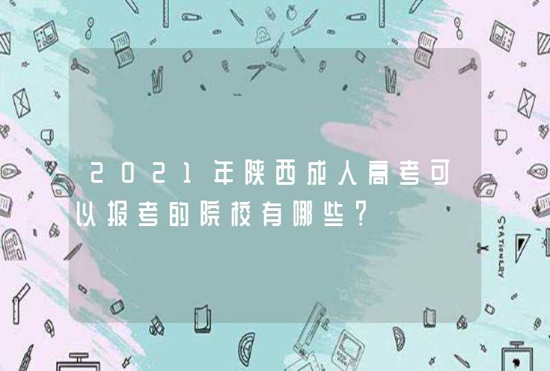 2021年陕西成人高考可以报考的院校有哪些？,第1张